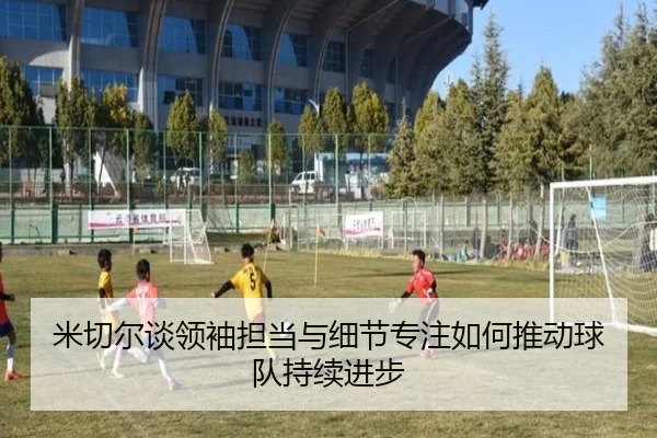 米切尔谈领袖担当与细节专注如何推动球队持续进步
